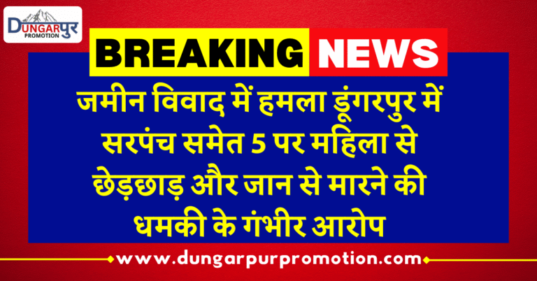 जमीन विवाद में हमला: डूंगरपुर में सरपंच समेत 5 पर महिला से छेड़छाड़ और जान से मारने की धमकी के गंभीर आरोप