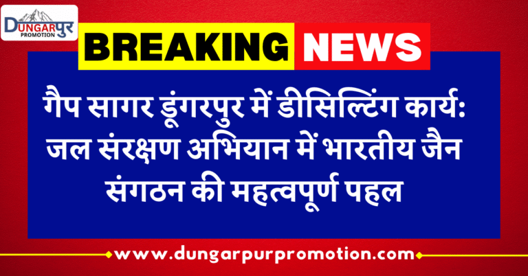 गैप सागर डूंगरपुर में डीसिल्टिंग कार्य: जल संरक्षण अभियान में भारतीय जैन संगठन की महत्वपूर्ण पहल
