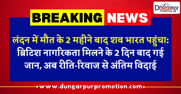 लंदन में मौत के 2 महीने बाद शव भारत पहुंचा