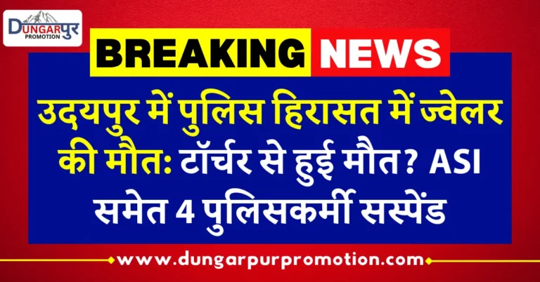 उदयपुर में पुलिस हिरासत में ज्वेलर की मौत: टॉर्चर से हुई मौत? ASI समेत 4 पुलिसकर्मी सस्पेंड