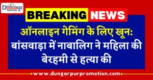 ऑनलाइन गेमिंग के लिए खून: बांसवाड़ा में नाबालिग ने महिला की बेरहमी से हत्या की