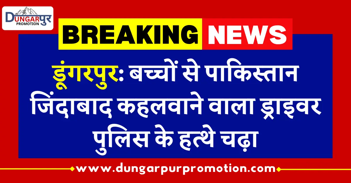 डूंगरपुर: बच्चों से पाकिस्तान जिंदाबाद कहलवाने वाला ड्राइवर पुलिस के हत्थे चढ़ा