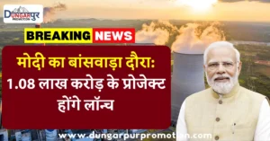 मोदी का बांसवाड़ा दौरा: 1.08 लाख करोड़ के प्रोजेक्ट होंगे लॉन्च