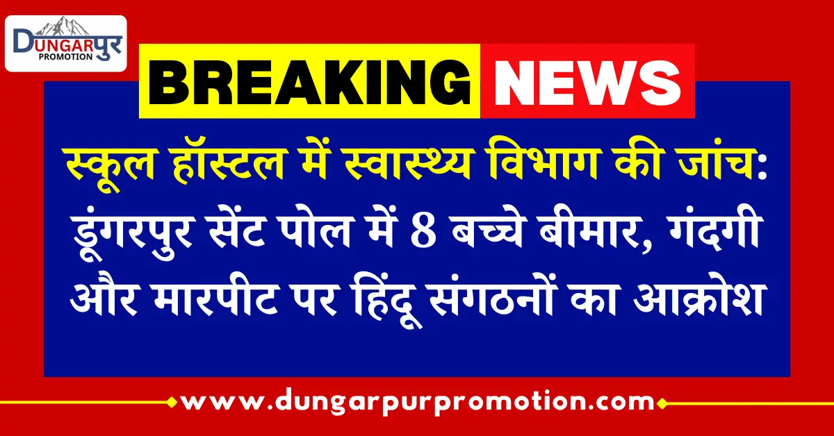 स्कूल हॉस्टल में स्वास्थ्य विभाग की जांच: डूंगरपुर सेंट पोल में 8 बच्चे बीमार, गंदगी और मारपीट पर हिंदू संगठनों का आक्रोश