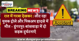 रात में गरबा देखकर : लौट रहा युवक ट्रोले और पिकअप हादसे में मौत – डूंगरपुर-बांसवाड़ा में दो सड़क दुर्घटनाएँ