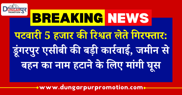 पटवारी 5 हजार की रिश्वत लेते गिरफ्तार: डूंगरपुर एसीबी की बड़ी कार्रवाई, जमीन से बहन का नाम हटाने के लिए मांगी घूस
