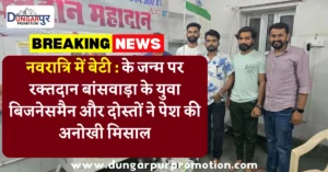 नवरात्रि में बेटी : के जन्म पर रक्तदान बांसवाड़ा के युवा बिजनेसमैन और दोस्तों ने पेश की अनोखी मिसाल