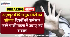 उदयपुर में पिता द्वारा बेटी का शोषण: रिश्तों को शर्मसार करने वाली घटना ने उठाए कई सवाल