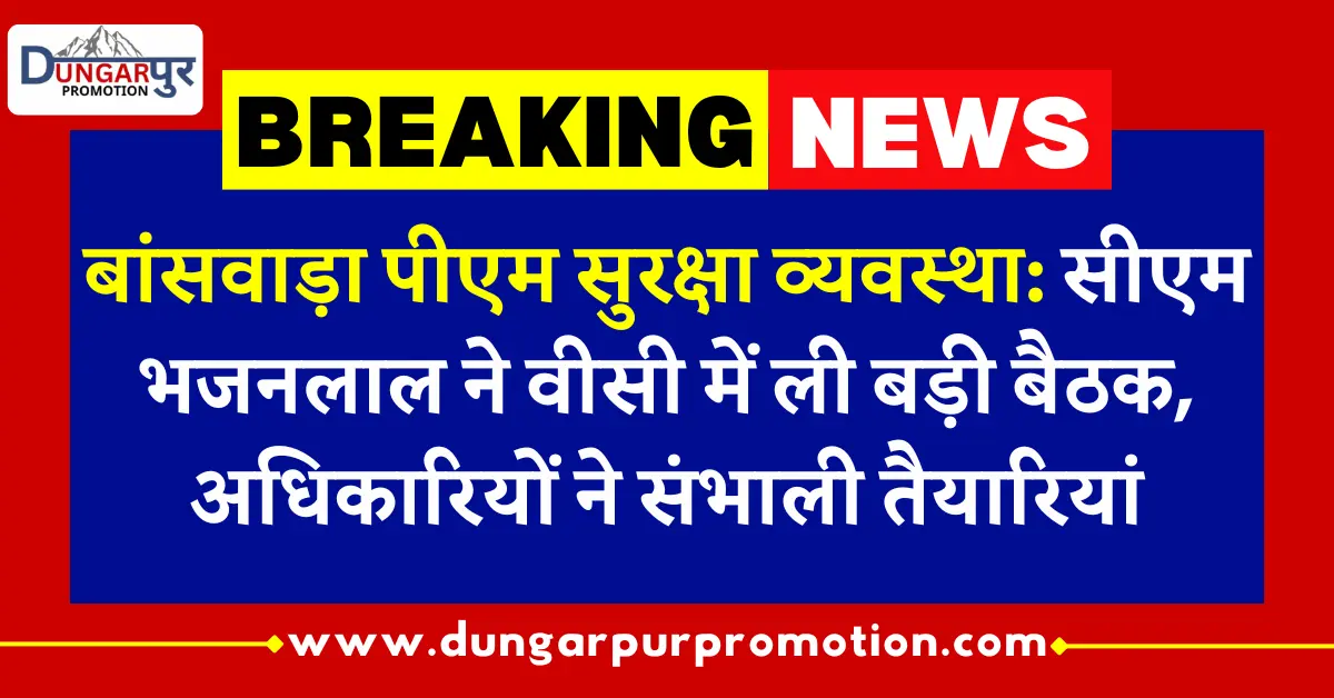 बांसवाड़ा पीएम सुरक्षा व्यवस्था: सीएम भजनलाल ने वीसी में ली बड़ी बैठक, अधिकारियों ने संभाली तैयारियां