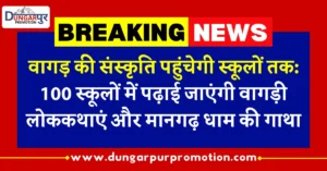 वागड़ की संस्कृति पहुंचेगी स्कूलों तक: 100 स्कूलों में पढ़ाई जाएंगी वागड़ी लोककथाएं और मानगढ़ धाम की गाथा