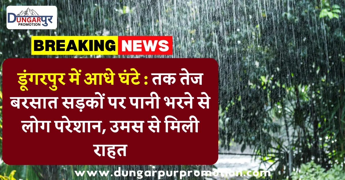 डूंगरपुर में आधे घंटे : तक तेज बरसात सड़कों पर पानी भरने से लोग परेशान, उमस से मिली राहत