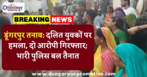 डूंगरपुर तनाव: दलित युवकों पर हमला, दो आरोपी गिरफ्तार; भारी पुलिस बल तैनात