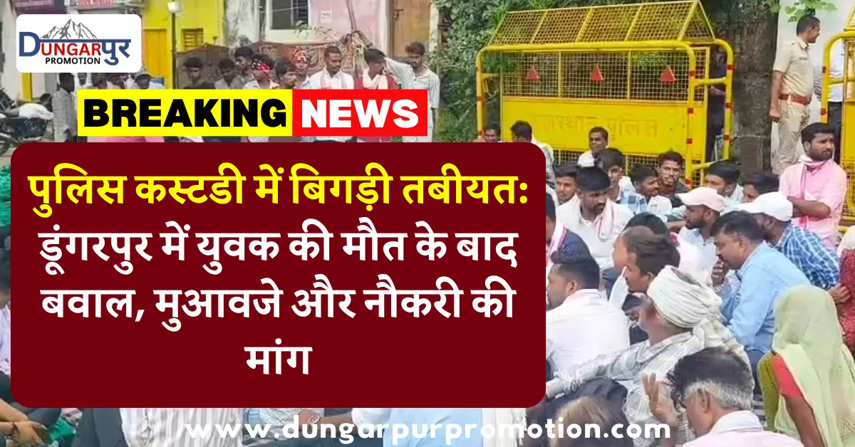पुलिस कस्टडी में बिगड़ी तबीयत: डूंगरपुर में युवक की मौत के बाद बवाल, मुआवजे और नौकरी की मांग