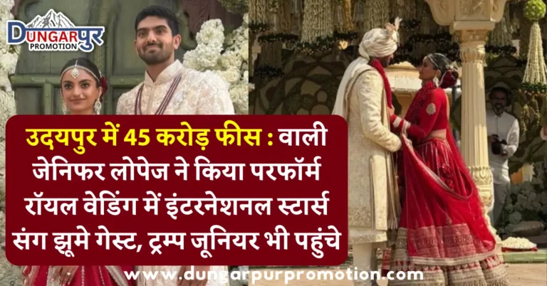 उदयपुर में 45 करोड़ फीस : वाली जेनिफर लोपेज ने किया परफॉर्म रॉयल वेडिंग में इंटरनेशनल स्टार्स संग झूमे गेस्ट, ट्रम्प जूनियर भी पहुंचे