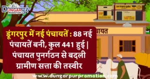 डूंगरपुर में नई पंचायतें : 88 नई पंचायतें बनी, कुल 441 हुई | पंचायत पुनर्गठन से बदली ग्रामीण सत्ता की तस्वीर