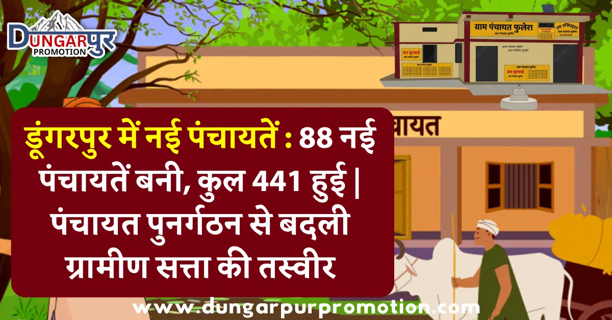डूंगरपुर में नई पंचायतें : 88 नई पंचायतें बनी, कुल 441 हुई | पंचायत पुनर्गठन से बदली ग्रामीण सत्ता की तस्वीर