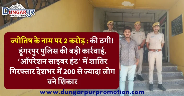 ज्योतिष के नाम पर 2 करोड़ : की ठगी! डूंगरपुर पुलिस की बड़ी कार्रवाई, ‘ऑपरेशन साइबर हंट’ में शातिर गिरफ्तार देशभर में 200 से ज्यादा लोग बने शिकार