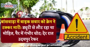 बांसवाड़ा में बाइक सवार को क्रेन ने टक्कर मारी: ड्यूटी से लौट रहा था मोहित, पैर में गंभीर चोट; देर रात उदयपुर रेफर