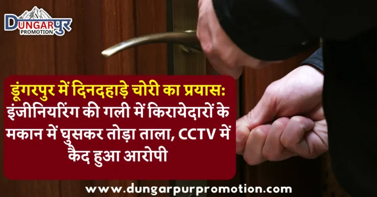 डूंगरपुर में दिनदहाड़े चोरी का प्रयास: इंजीनियरिंग की गली में किरायेदारों के मकान में घुसकर तोड़ा ताला, CCTV में कैद हुआ आरोपी