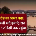 डूंगरपुर में ठंड का असर बढ़ा: दिन में भी चली सर्द हवाएं, रात का तापमान 12 डिग्री तक पहुंचा