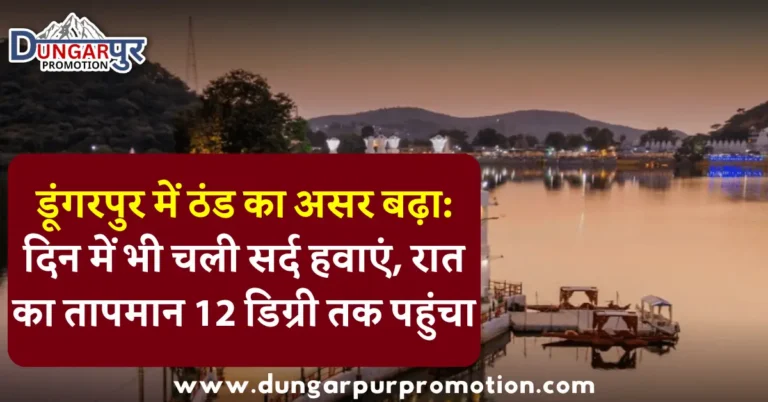 डूंगरपुर में ठंड का असर बढ़ा: दिन में भी चली सर्द हवाएं, रात का तापमान 12 डिग्री तक पहुंचा