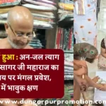 संत कृपा से पूर्ण हुआ : अन-जल त्याग जैन मुनि पुलक सागर जी महाराज का श्रीजी वस्त्रालय पर मंगल प्रवेश, डूंगरपुर में भावुक क्षण