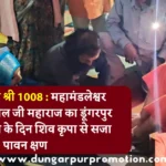 परम पूज्य श्री श्री 1008 : महामंडलेश्वर गोस्वामी सुशील जी महाराज का डूंगरपुर आगमन, पूनम के दिन शिव कृपा से सजा पावन क्षण