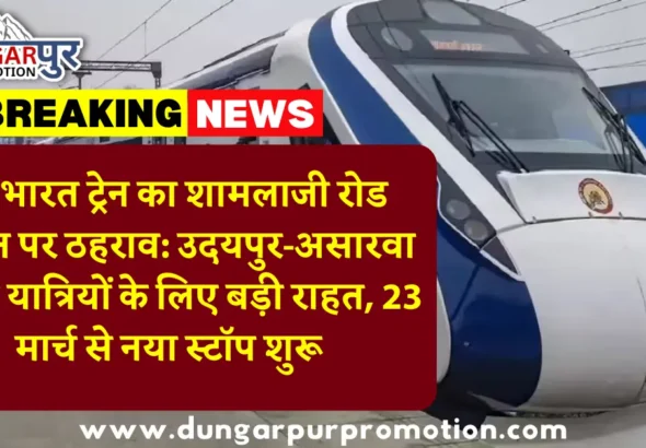 वंदे भारत ट्रेन का शामलाजी रोड स्टेशन पर ठहराव: उदयपुर-असारवा रूट के यात्रियों के लिए बड़ी राहत, 23 मार्च से नया स्टॉप शुरू