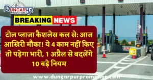 टोल प्लाजा कैशलेस कल से: आज आखिरी मौका! ये 4 काम नहीं किए तो पड़ेगा भारी, 1 अप्रैल से बदलेंगे 10 बड़े नियम