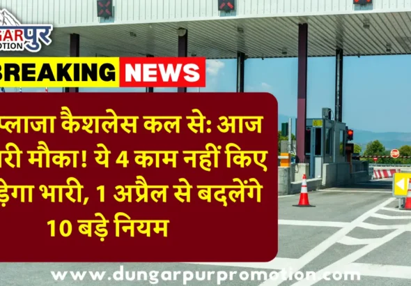 टोल प्लाजा कैशलेस कल से: आज आखिरी मौका! ये 4 काम नहीं किए तो पड़ेगा भारी, 1 अप्रैल से बदलेंगे 10 बड़े नियम