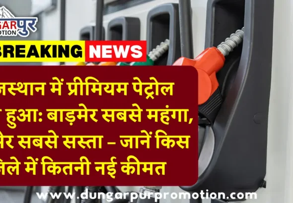 राजस्थान में प्रीमियम पेट्रोल महंगा हुआ: बाड़मेर सबसे महंगा, अजमेर सबसे सस्ता – जानें किस जिले में कितनी नई कीमत