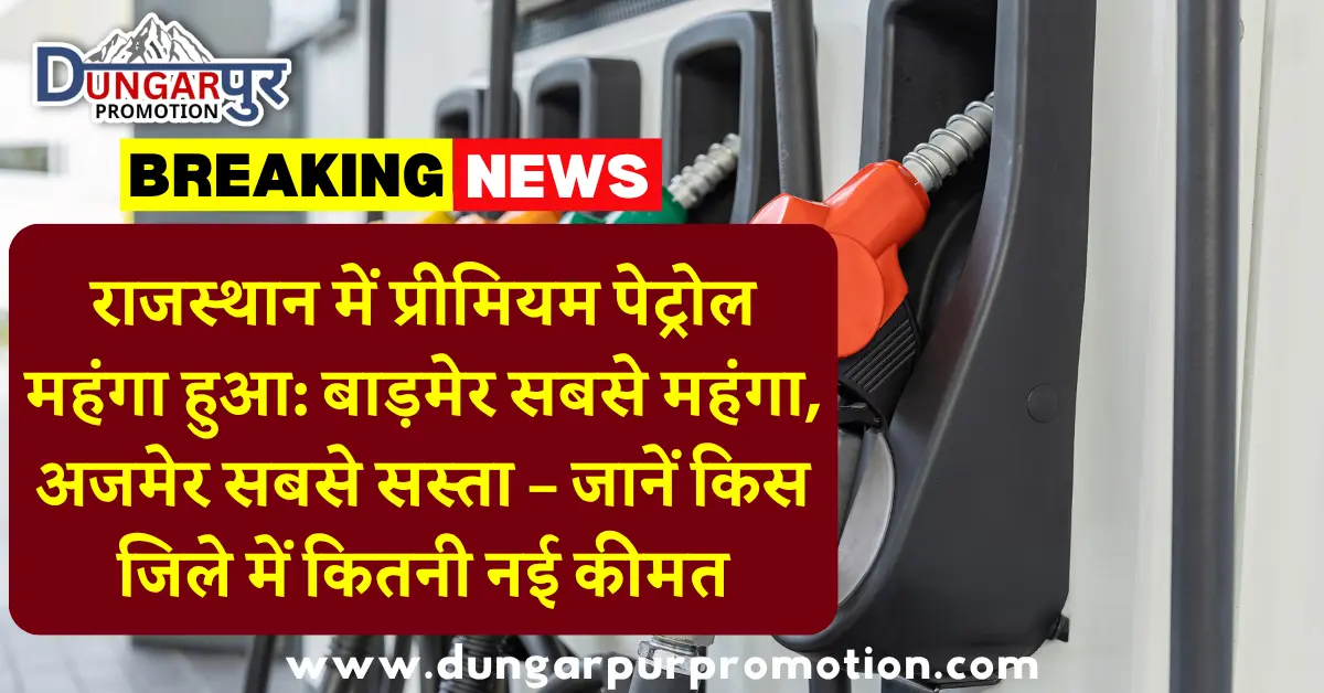 राजस्थान में प्रीमियम पेट्रोल महंगा हुआ: बाड़मेर सबसे महंगा, अजमेर सबसे सस्ता – जानें किस जिले में कितनी नई कीमत