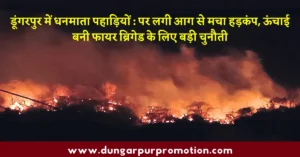 डूंगरपुर में धनमाता पहाड़ियों : पर लगी आग से मचा हड़कंप, ऊंचाई बनी फायर ब्रिगेड के लिए बड़ी चुनौती