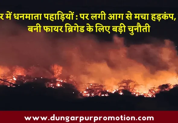 डूंगरपुर में धनमाता पहाड़ियों : पर लगी आग से मचा हड़कंप, ऊंचाई बनी फायर ब्रिगेड के लिए बड़ी चुनौती