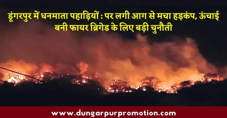 डूंगरपुर में धनमाता पहाड़ियों : पर लगी आग से मचा हड़कंप, ऊंचाई बनी फायर ब्रिगेड के लिए बड़ी चुनौती