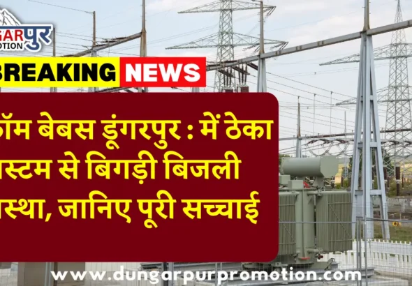 डिस्कॉम बेबस डूंगरपुर : में ठेका सिस्टम से बिगड़ी बिजली व्यवस्था, जानिए पूरी सच्चाई